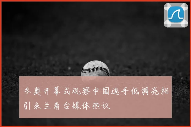 冬奥开幕式观察中国选手低调亮相引米兰看台媒体热议