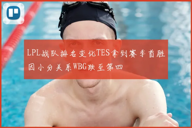 LPL战队排名变化TES拿到赛季首胜因小分关系WBG跌至第四