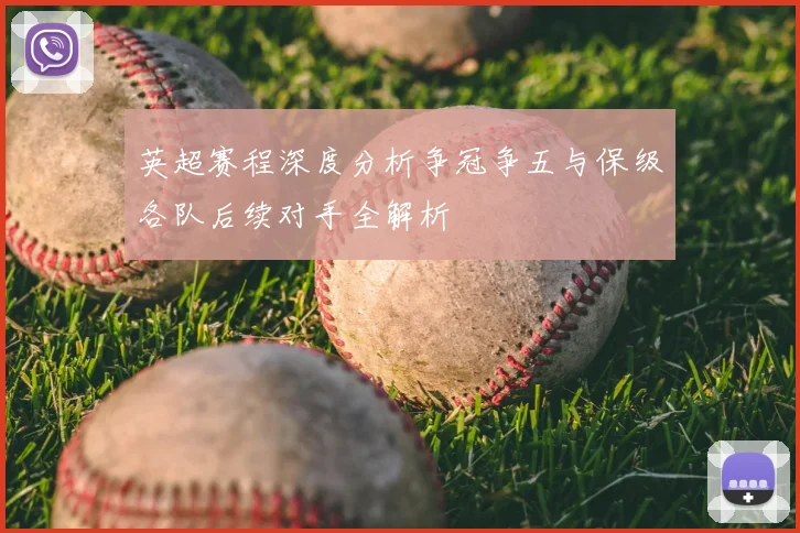 英超赛程深度分析争冠争五与保级各队后续对手全解析
