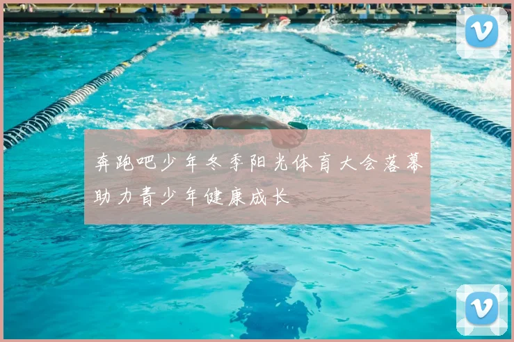 奔跑吧少年冬季阳光体育大会落幕助力青少年健康成长
