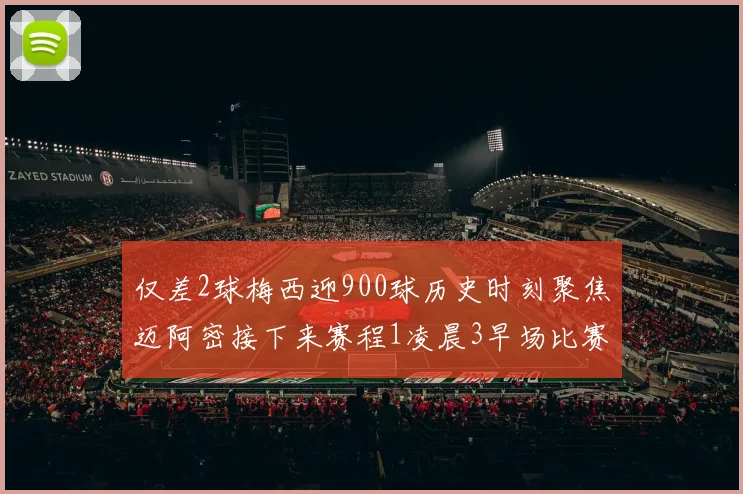 仅差2球梅西迎900球历史时刻聚焦迈阿密接下来赛程1凌晨3早场比赛