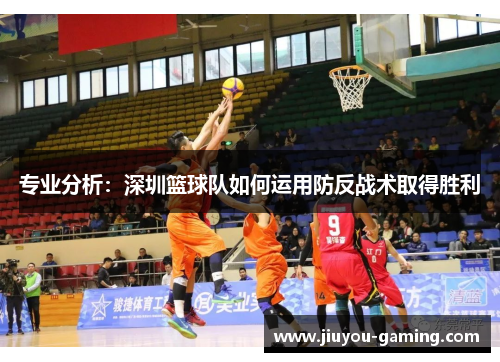 专业分析：深圳篮球队如何运用防反战术取得胜利