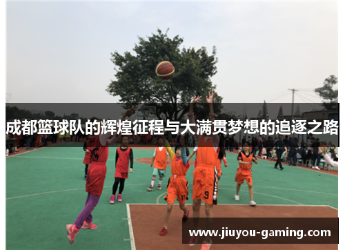 成都篮球队的辉煌征程与大满贯梦想的追逐之路