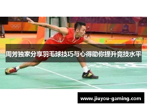 周芳独家分享羽毛球技巧与心得助你提升竞技水平