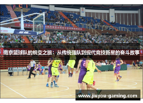 南京篮球队的蜕变之旅：从传统强队到现代竞技新星的奋斗故事