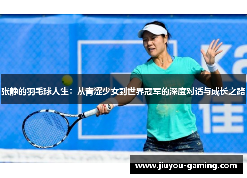 张静的羽毛球人生：从青涩少女到世界冠军的深度对话与成长之路