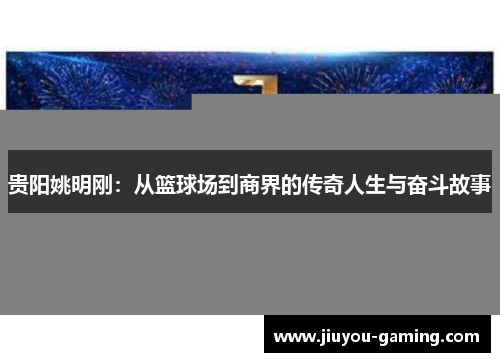贵阳姚明刚：从篮球场到商界的传奇人生与奋斗故事