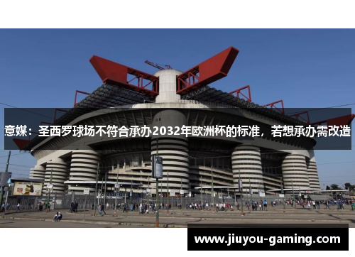 意媒：圣西罗球场不符合承办2032年欧洲杯的标准，若想承办需改造