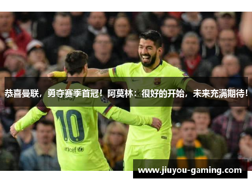 恭喜曼联，勇夺赛季首冠！阿莫林：很好的开始，未来充满期待！