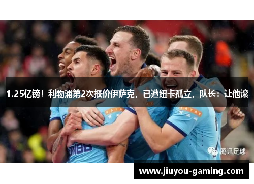 1.25亿镑!利物浦第2次报价伊萨克,已遭纽卡孤立,队长:让他滚