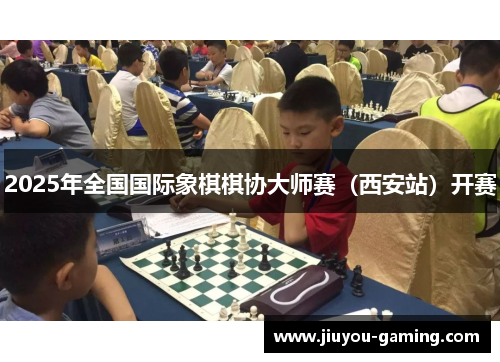 2025年全国国际象棋棋协大师赛（西安站）开赛