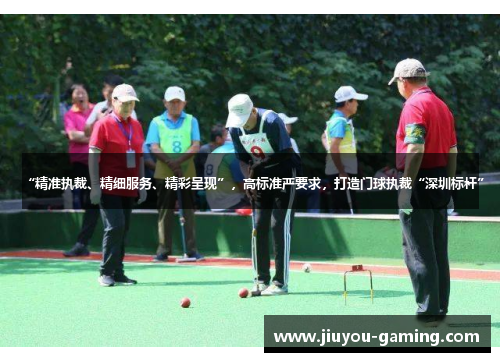 “精准执裁、精细服务、精彩呈现”，高标准严要求，打造门球执裁“深圳标杆”