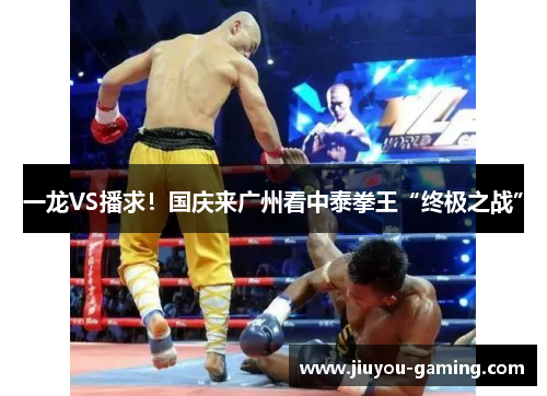 一龙VS播求！国庆来广州看中泰拳王“终极之战”